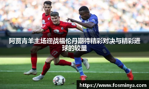 阿贾青羊主场迎战福伦丹期待精彩对决与精彩进球的较量