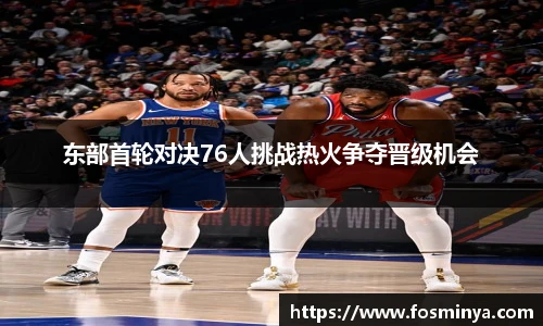 东部首轮对决76人挑战热火争夺晋级机会